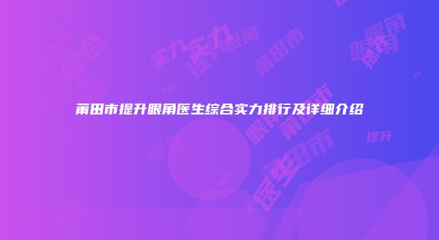 莆田市提升眼角医生综合实力排行及详细介绍