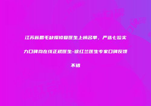 江苏省眉毛缺损修复医生上榜名单，严选七位实力口碑均在线正规医生-徐红兰医生专家口碑反馈不错