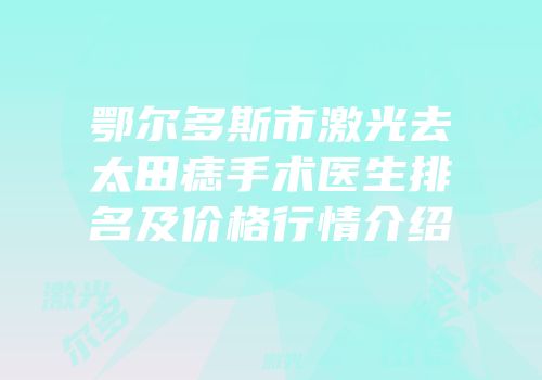 鄂尔多斯市激光去太田痣手术医生排名及价格行情介绍
