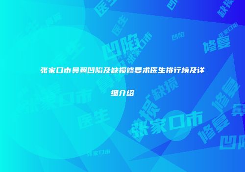 张家口市鼻翼凹陷及缺损修复术医生排行榜及详细介绍