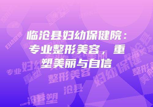 临沧县妇幼保健院：专业整形美容，重塑美丽与自信