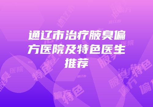通辽市治疗腋臭偏方医院及特色医生推荐