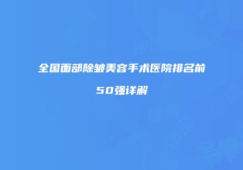 全国面部除皱美容手术医院排名前50强详解