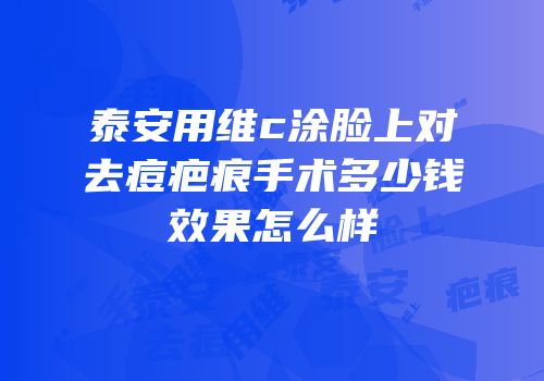 泰安用维c涂脸上对去痘疤痕手术多少钱效果怎么样