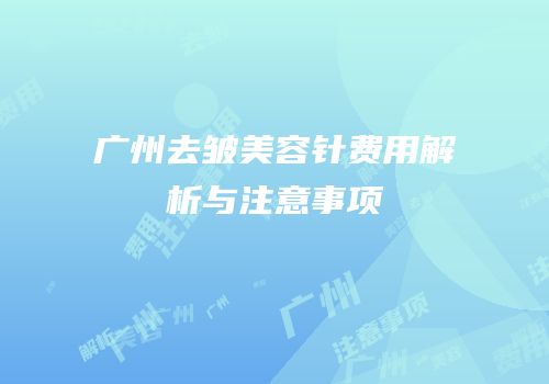 广州去皱美容针费用解析与注意事项