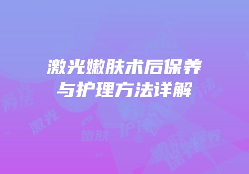 激光嫩肤术后保养与护理方法详解