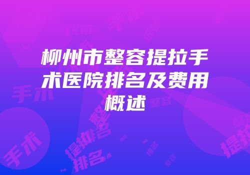 柳州市整容提拉手术医院排名及费用概述