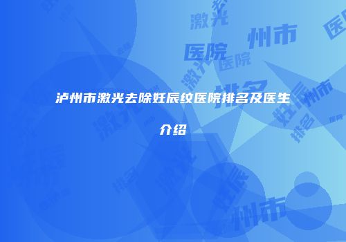 泸州市激光去除妊辰纹医院排名及医生介绍
