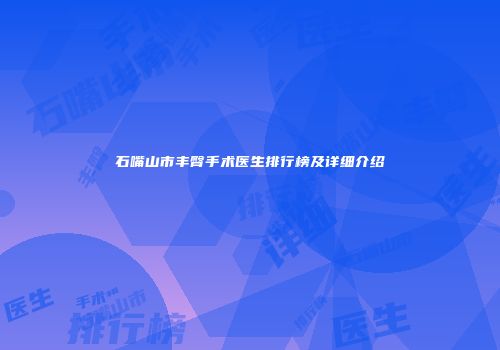 石嘴山市丰臀手术医生排行榜及详细介绍