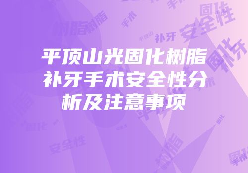 平顶山光固化树脂补牙手术安全性分析及注意事项