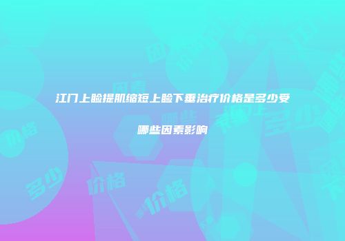 江门上睑提肌缩短上睑下垂治疗价格是多少受哪些因素影响