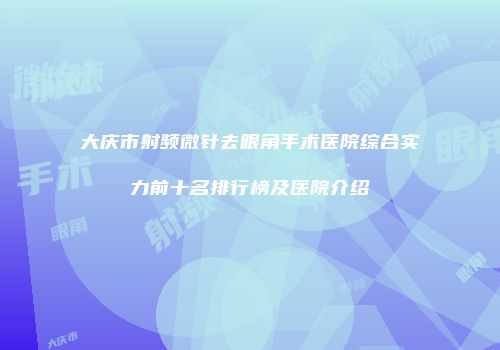 大庆市射频微针去眼角手术医院综合实力前十名排行榜及医院介绍