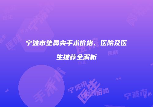宁波市垫鼻尖手术价格、医院及医生推荐全解析