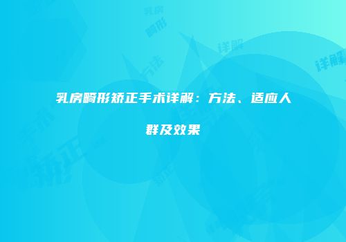 乳房畸形矫正手术详解：方法、适应人群及效果