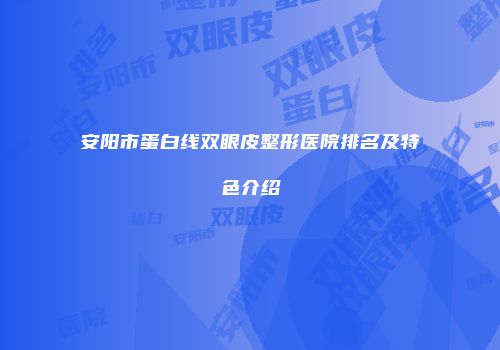 安阳市蛋白线双眼皮整形医院排名及特色介绍