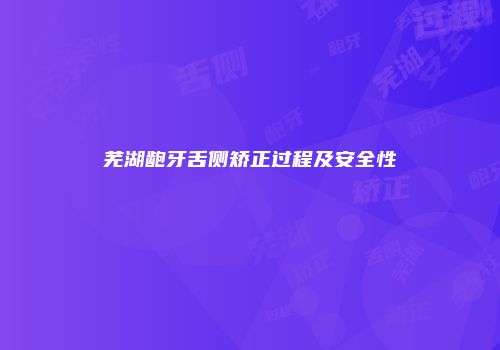 芜湖龅牙舌侧矫正过程及安全性