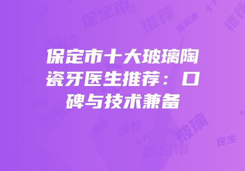 保定市十大玻璃陶瓷牙医生推荐：口碑与技术兼备