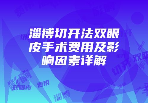 淄博切开法双眼皮手术费用及影响因素详解