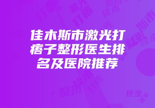 佳木斯市激光打痦子整形医生排名及医院推荐