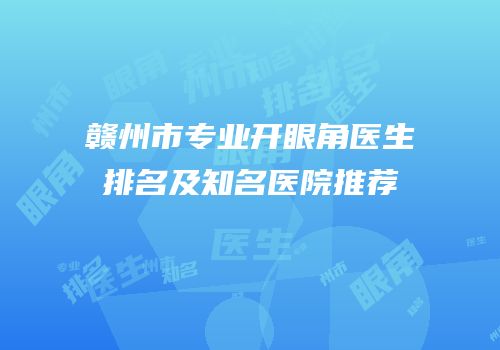 赣州市专业开眼角医生排名及知名医院推荐