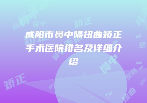 咸阳市鼻中隔扭曲矫正手术医院排名及详细介绍