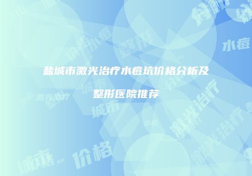 盐城市激光治疗水痘坑价格分析及整形医院推荐