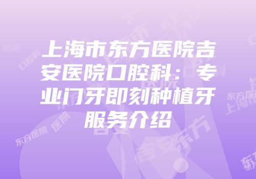 上海市东方医院吉安医院口腔科：专业门牙即刻种植牙服务介绍