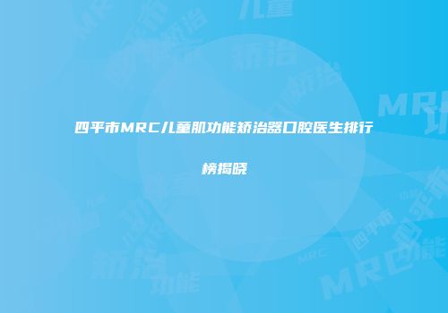 四平市MRC儿童肌功能矫治器口腔医生排行榜揭晓