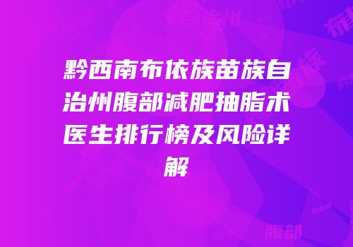 黔西南布依族苗族自治州腹部减肥抽脂术医生排行榜及风险详解