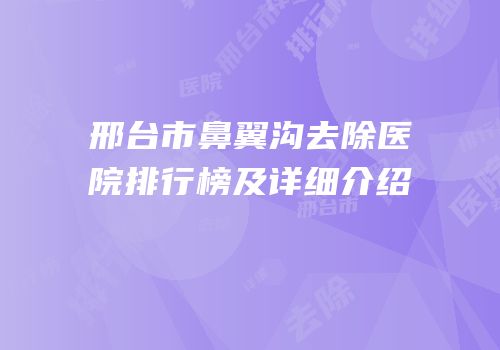 邢台市鼻翼沟去除医院排行榜及详细介绍