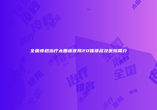 全国皮秒治疗太田痣医院20强排名及医院简介