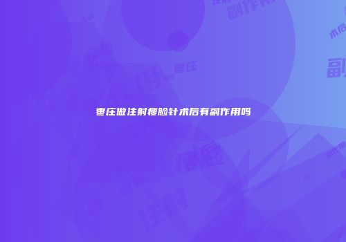 枣庄做注射瘦脸针术后有副作用吗