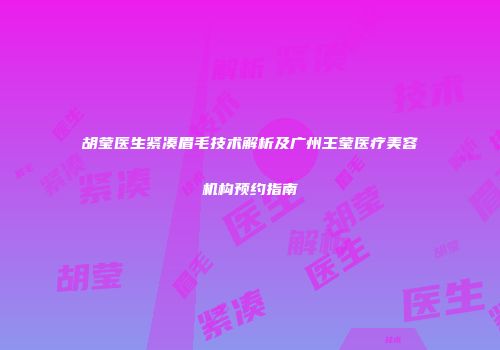 胡莹医生紧凑眉毛技术解析及广州王莹医疗美容机构预约指南