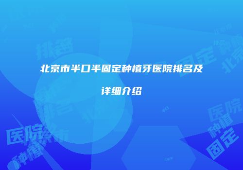 北京市半口半固定种植牙医院排名及详细介绍