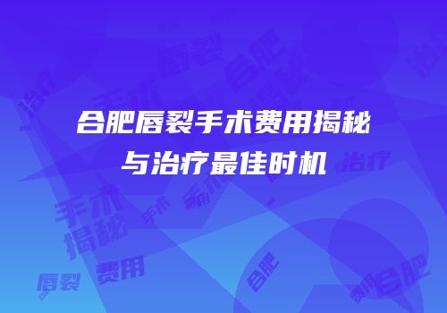 合肥唇裂手术费用揭秘与治疗最佳时机
