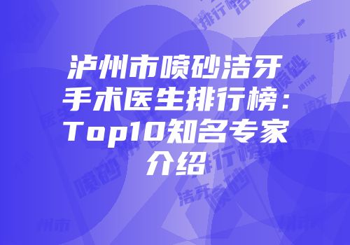 泸州市喷砂洁牙手术医生排行榜：Top10知名专家介绍