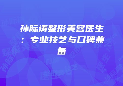 孙际涛整形美容医生：专业技艺与口碑兼备