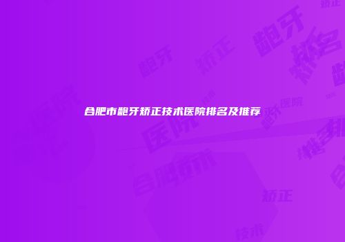 合肥市龅牙矫正技术医院排名及推荐