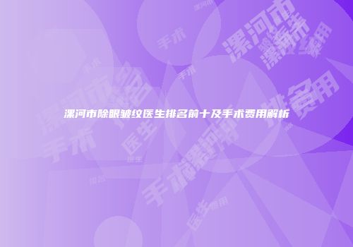 漯河市除眼皱纹医生排名前十及手术费用解析