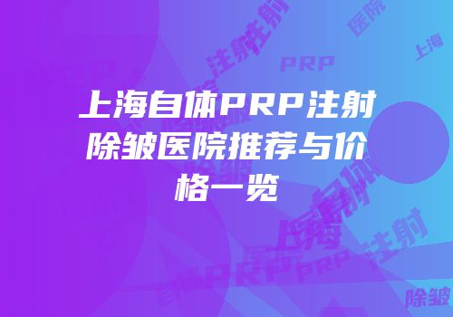 上海自体PRP注射除皱医院推荐与价格一览