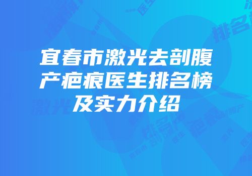 宜春市激光去剖腹产疤痕医生排名榜及实力介绍