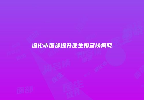通化市面部提升医生排名榜揭晓