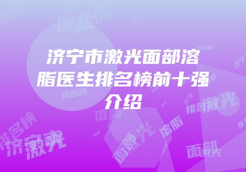 济宁市激光面部溶脂医生排名榜前十强介绍