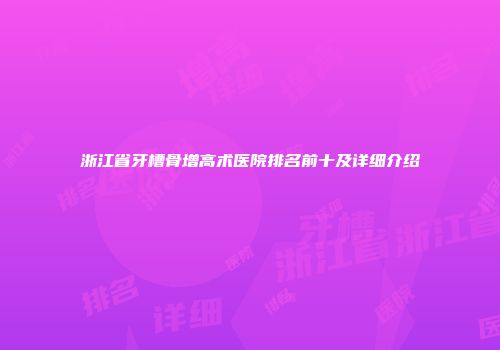 浙江省牙槽骨增高术医院排名前十及详细介绍
