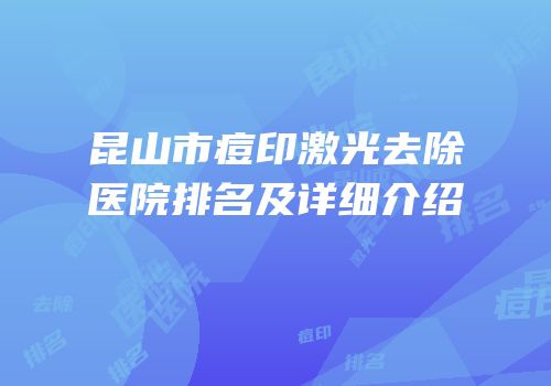 昆山市痘印激光去除医院排名及详细介绍