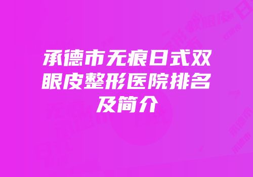 承德市无痕日式双眼皮整形医院排名及简介