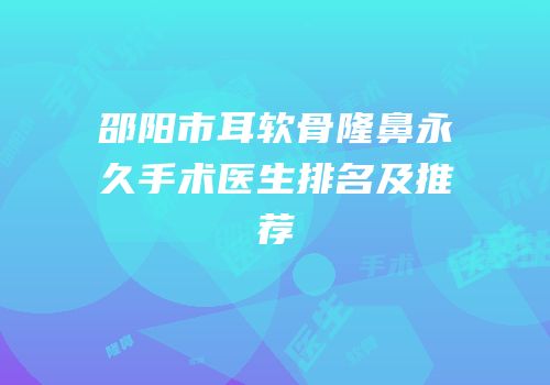 邵阳市耳软骨隆鼻永久手术医生排名及推荐