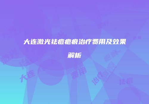 大连激光祛痘疤痕治疗费用及效果解析