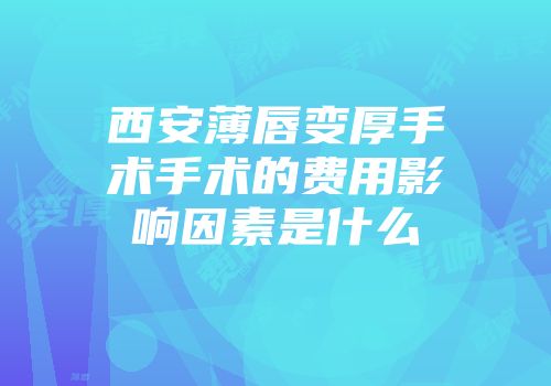 西安薄唇变厚手术手术的费用影响因素是什么