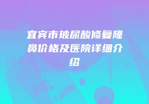 宜宾市玻尿酸修复隆鼻价格及医院详细介绍